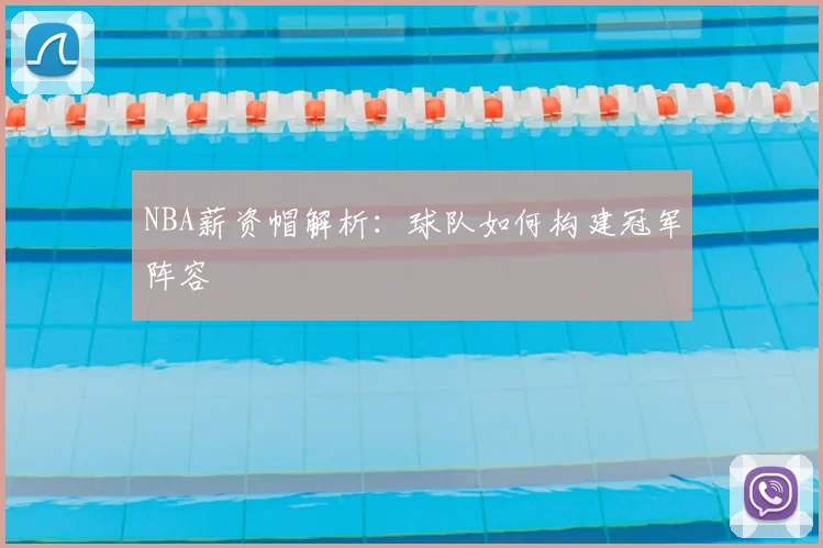 NBA薪资帽解析：球队如何构建冠军阵容