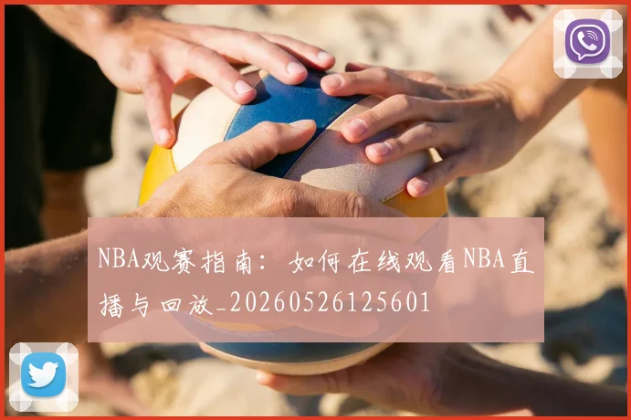 NBA观赛指南：如何在线观看NBA直播与回放_20260526125601