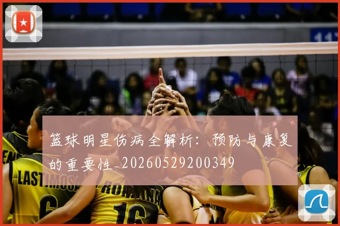 篮球明星伤病全解析：预防与康复的重要性_20260529200349