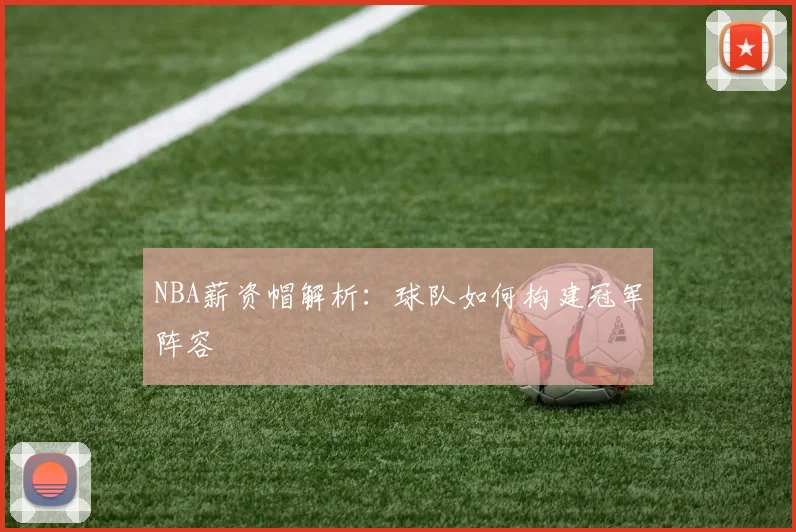 NBA薪资帽解析：球队如何构建冠军阵容