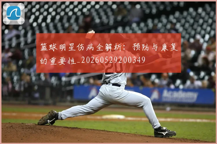 篮球明星伤病全解析：预防与康复的重要性_20260529200349
