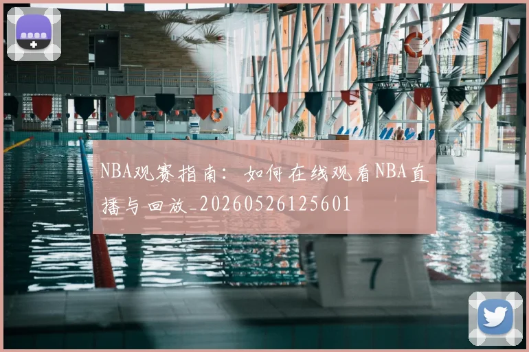NBA观赛指南：如何在线观看NBA直播与回放_20260526125601