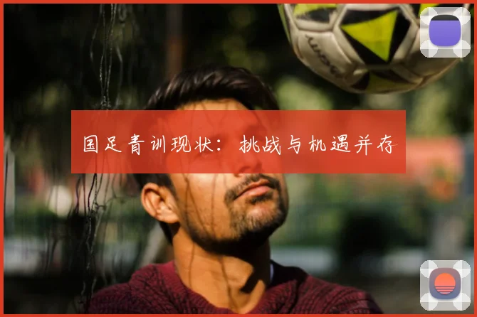 国足青训现状：挑战与机遇并存