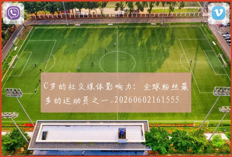 C罗的社交媒体影响力：全球粉丝最多的运动员之一_20260602161555