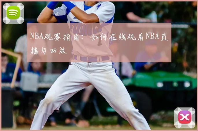 NBA观赛指南：如何在线观看NBA直播与回放