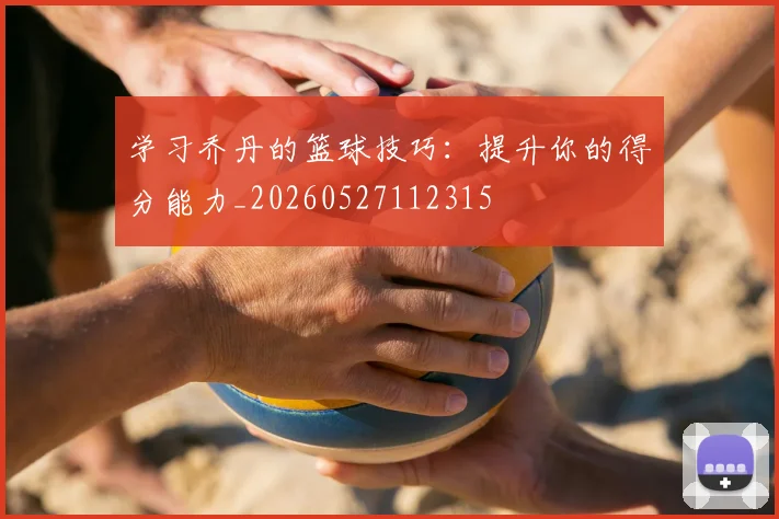 学习乔丹的篮球技巧：提升你的得分能力_20260527112315