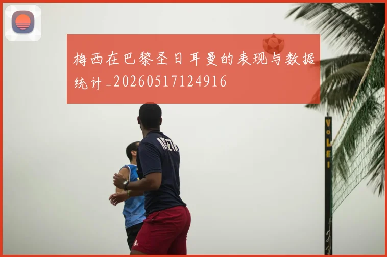 梅西在巴黎圣日耳曼的表现与数据统计_20260517124916