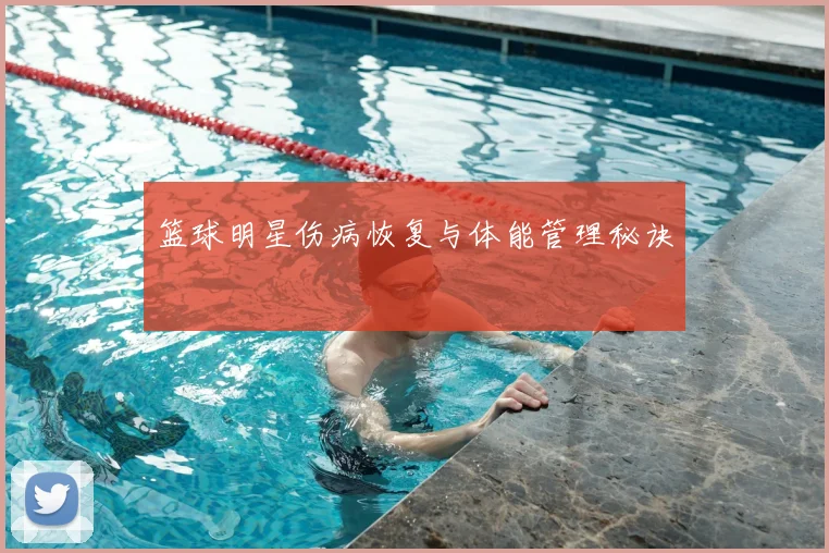 篮球明星伤病恢复与体能管理秘诀