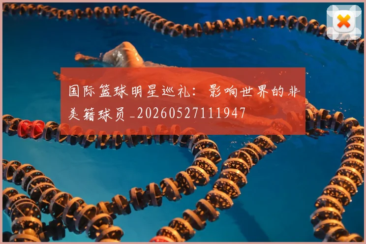 国际篮球明星巡礼:影响世界的非美籍球员_20260527111947
